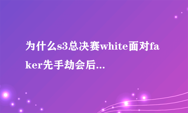 为什么s3总决赛white面对faker先手劫会后手选卡萨丁