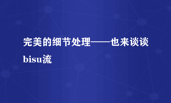 完美的细节处理——也来谈谈bisu流