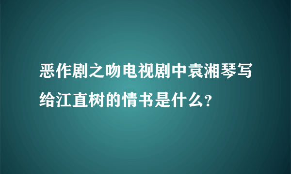 恶作剧之吻电视剧中袁湘琴写给江直树的情书是什么？