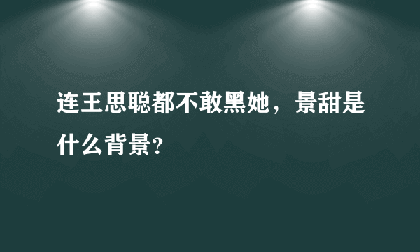 连王思聪都不敢黑她，景甜是什么背景？