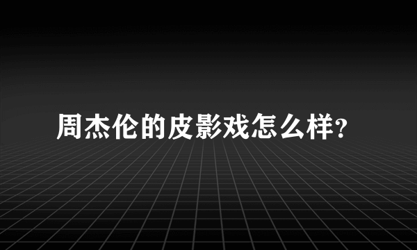 周杰伦的皮影戏怎么样？