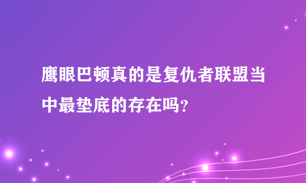 鹰眼巴顿真的是复仇者联盟当中最垫底的存在吗？