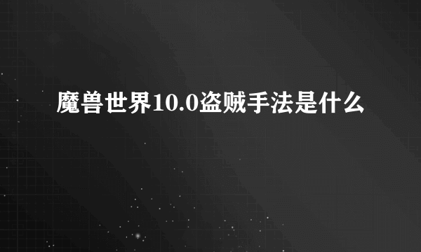 魔兽世界10.0盗贼手法是什么