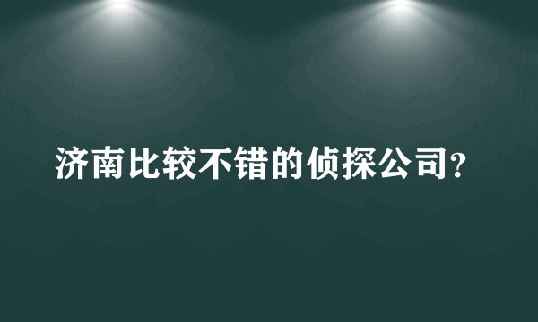 济南比较不错的侦探公司？