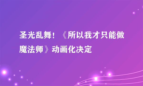 圣光乱舞！《所以我才只能做魔法师》动画化决定