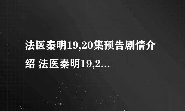 法医秦明19,20集预告剧情介绍 法医秦明19,20集百度云