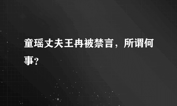 童瑶丈夫王冉被禁言，所谓何事？