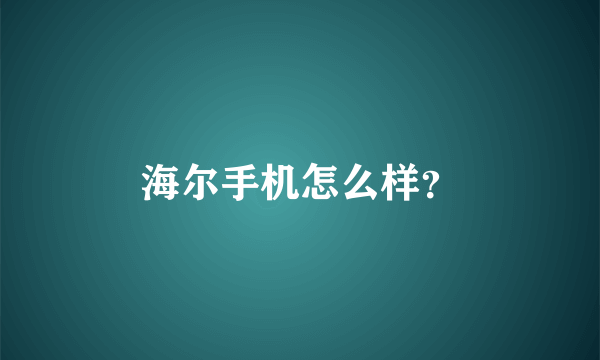 海尔手机怎么样？