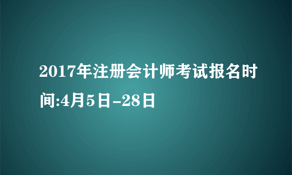 2017年注册会计师考试报名时间:4月5日-28日