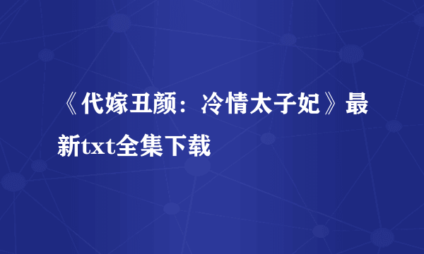 《代嫁丑颜：冷情太子妃》最新txt全集下载