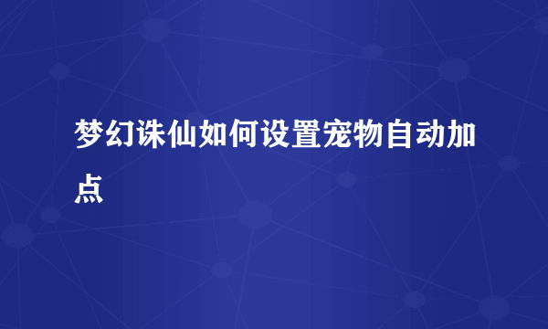 梦幻诛仙如何设置宠物自动加点