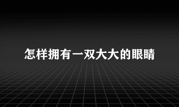 怎样拥有一双大大的眼睛