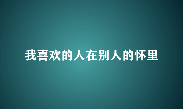 我喜欢的人在别人的怀里