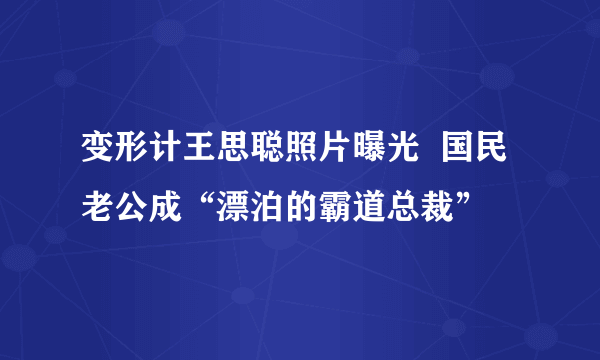 变形计王思聪照片曝光  国民老公成“漂泊的霸道总裁”