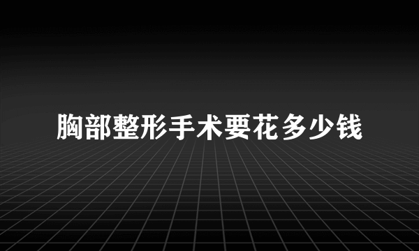 胸部整形手术要花多少钱