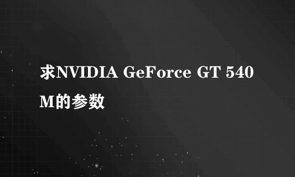 求NVIDIA GeForce GT 540M的参数