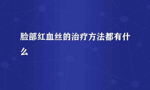 脸部红血丝的治疗方法都有什么