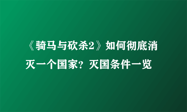 《骑马与砍杀2》如何彻底消灭一个国家？灭国条件一览