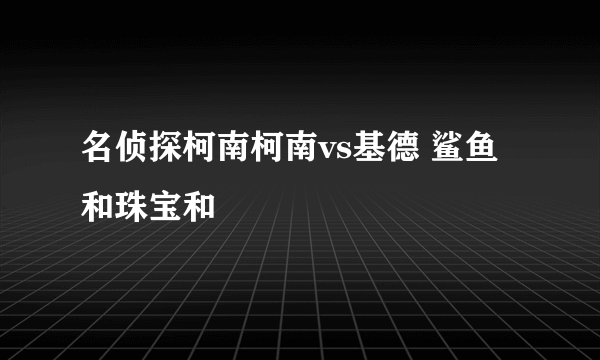 名侦探柯南柯南vs基德 鲨鱼和珠宝和