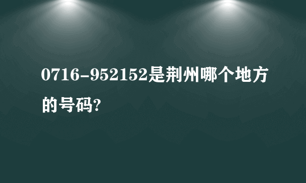 0716-952152是荆州哪个地方的号码?