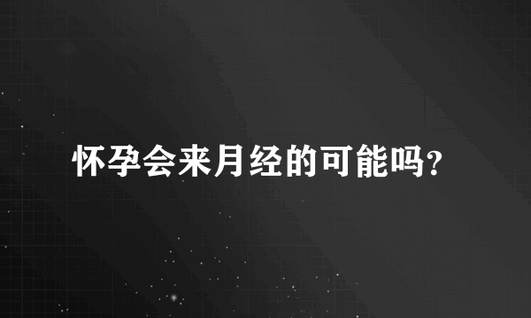 怀孕会来月经的可能吗？