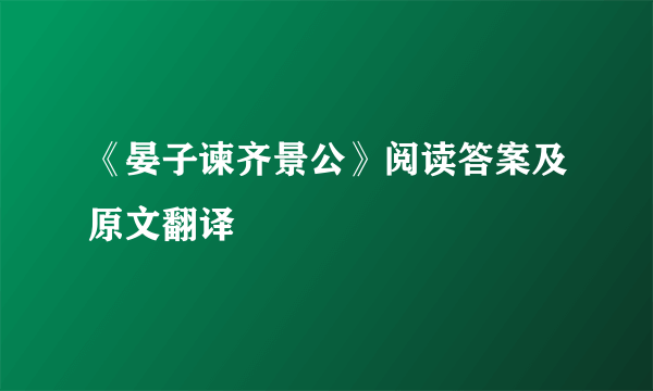 《晏子谏齐景公》阅读答案及原文翻译