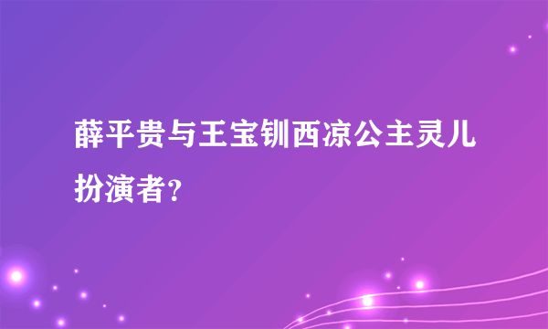 薛平贵与王宝钏西凉公主灵儿扮演者？