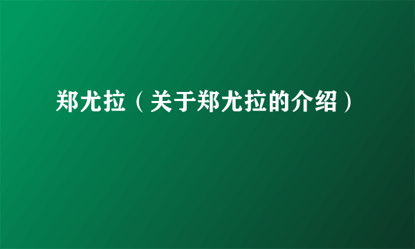 郑尤拉（关于郑尤拉的介绍）