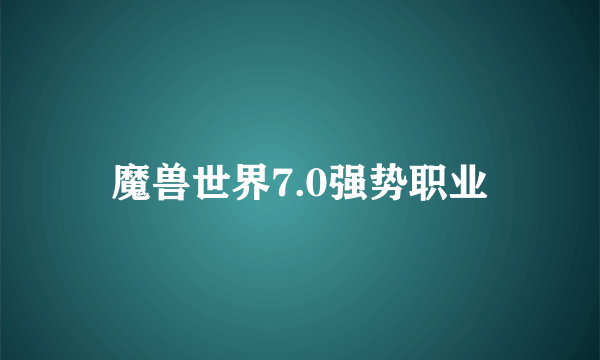 魔兽世界7.0强势职业