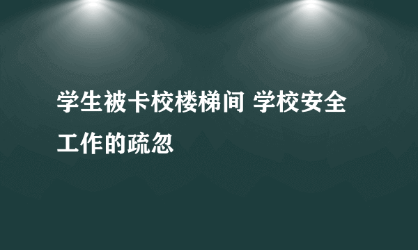 学生被卡校楼梯间 学校安全工作的疏忽