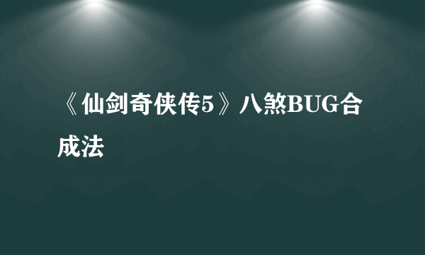 《仙剑奇侠传5》八煞BUG合成法