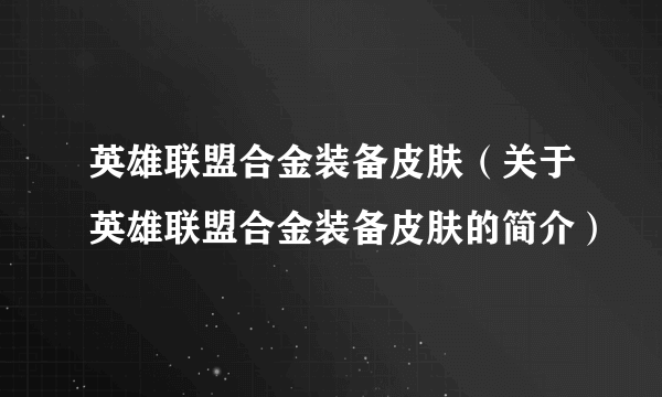 英雄联盟合金装备皮肤（关于英雄联盟合金装备皮肤的简介）