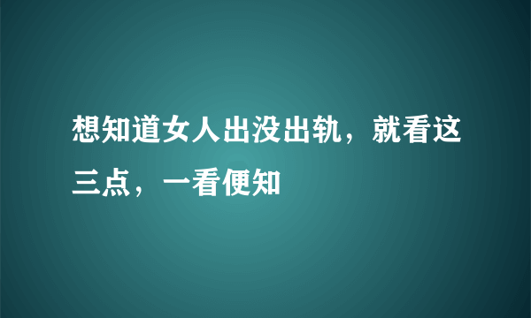 想知道女人出没出轨，就看这三点，一看便知