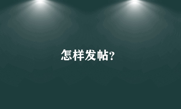 怎样发帖？