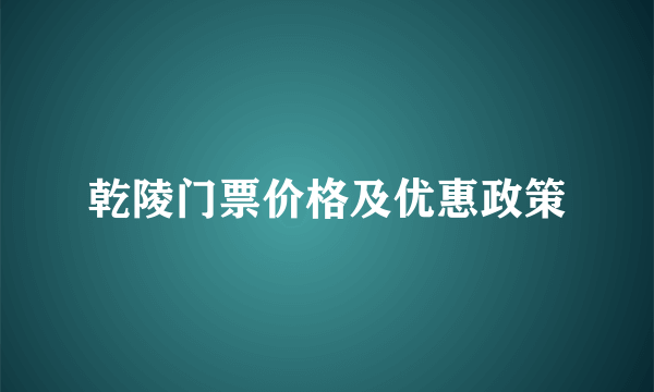 乾陵门票价格及优惠政策