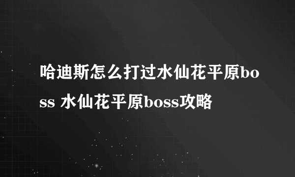 哈迪斯怎么打过水仙花平原boss 水仙花平原boss攻略