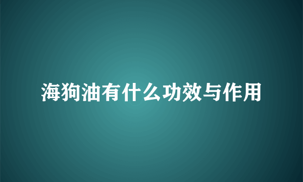 海狗油有什么功效与作用