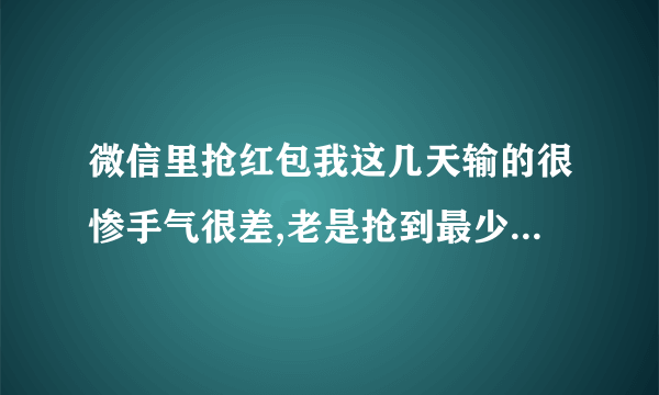 微信里抢红包我这几天输的很惨手气很差,老是抢到最少的,怎么办、有没有什么方法让我抢多一点红包？