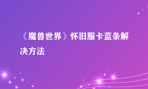 《魔兽世界》怀旧服卡蓝条解决方法