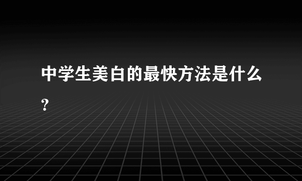 中学生美白的最快方法是什么？