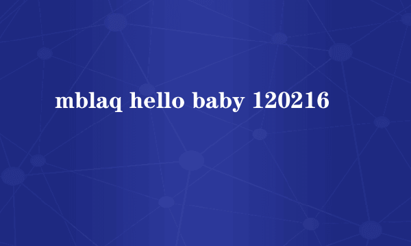 mblaq hello baby 120216