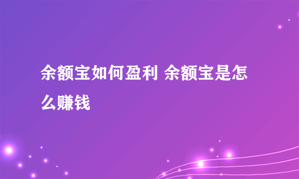 余额宝如何盈利 余额宝是怎么赚钱