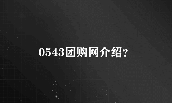 0543团购网介绍？