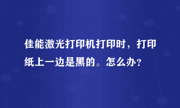 佳能激光打印机打印时，打印纸上一边是黑的。怎么办？