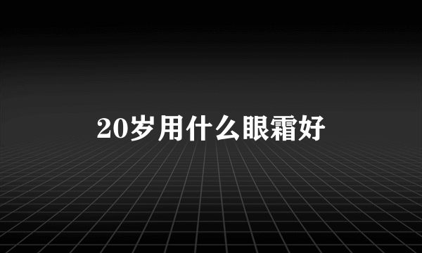 20岁用什么眼霜好