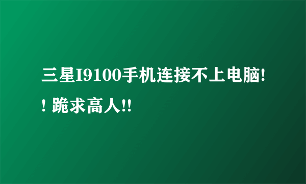 三星I9100手机连接不上电脑!! 跪求高人!!