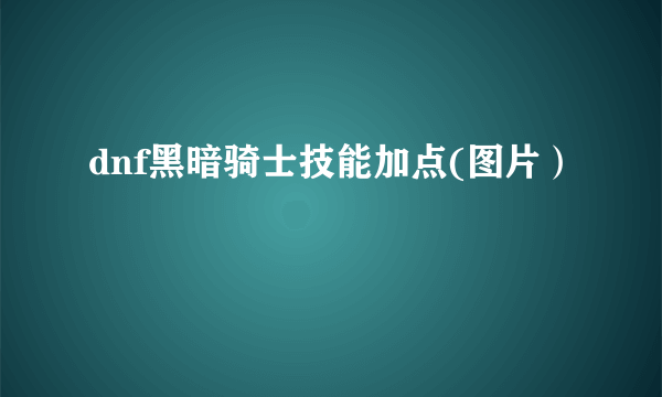 dnf黑暗骑士技能加点(图片）