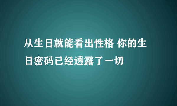 从生日就能看出性格 你的生日密码已经透露了一切