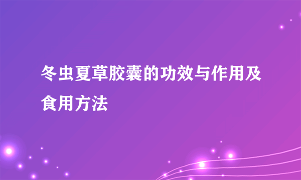 冬虫夏草胶囊的功效与作用及食用方法