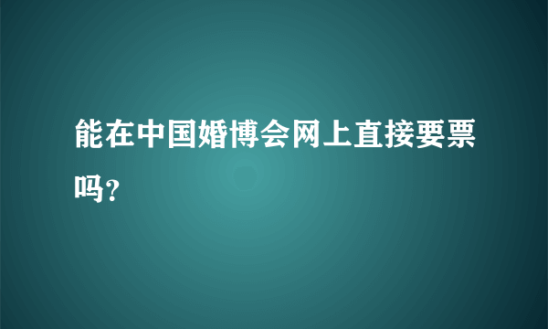 能在中国婚博会网上直接要票吗？